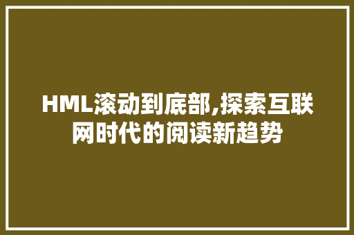 HML滚动到底部,探索互联网时代的阅读新趋势