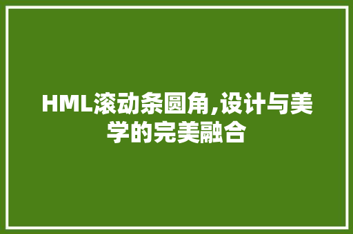 HML滚动条圆角,设计与美学的完美融合