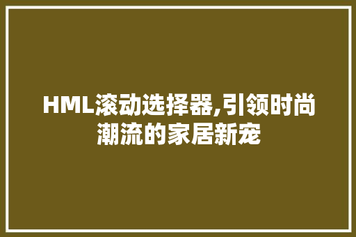 HML滚动选择器,引领时尚潮流的家居新宠