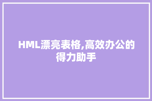 HML漂亮表格,高效办公的得力助手