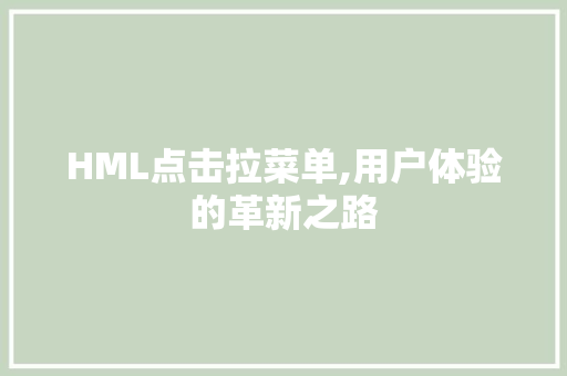 HML点击拉菜单,用户体验的革新之路