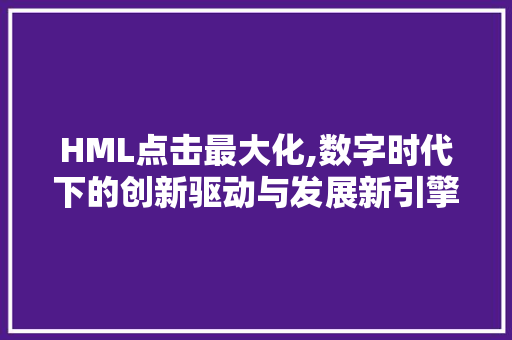 HML点击最大化,数字时代下的创新驱动与发展新引擎