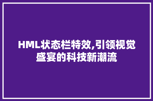 HML状态栏特效,引领视觉盛宴的科技新潮流