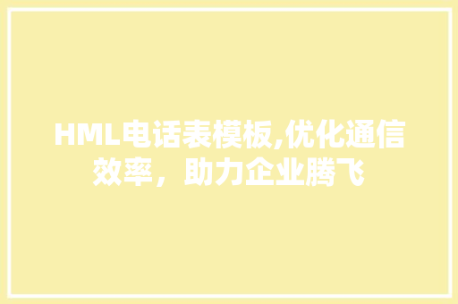 HML电话表模板,优化通信效率，助力企业腾飞