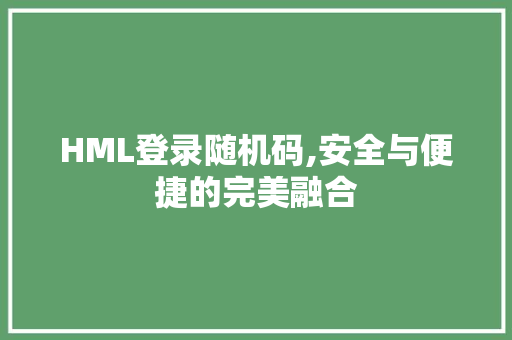 HML登录随机码,安全与便捷的完美融合