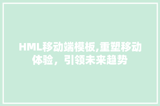 HML移动端模板,重塑移动体验，引领未来趋势