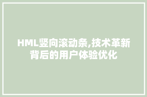 HML竖向滚动条,技术革新背后的用户体验优化