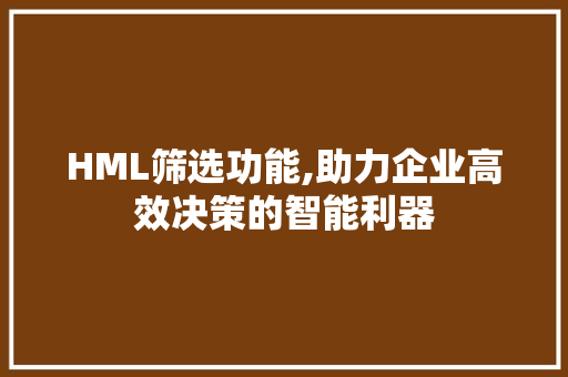 HML筛选功能,助力企业高效决策的智能利器