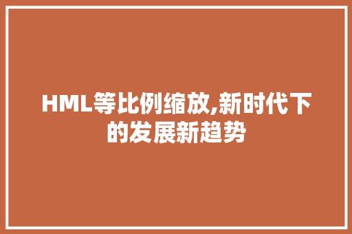 HML等比例缩放,新时代下的发展新趋势