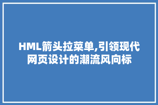 HML箭头拉菜单,引领现代网页设计的潮流风向标