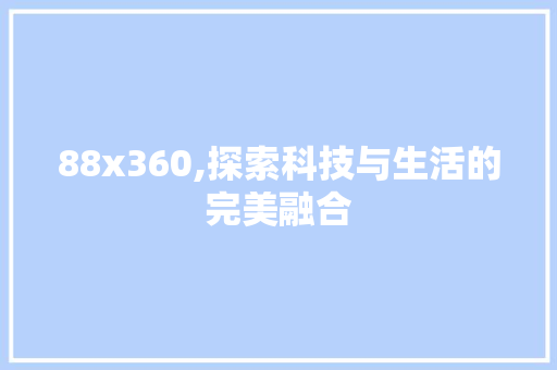 88x360,探索科技与生活的完美融合