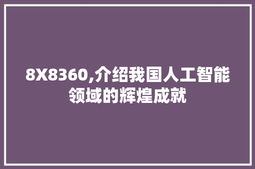 8X8360,介绍我国人工智能领域的辉煌成就