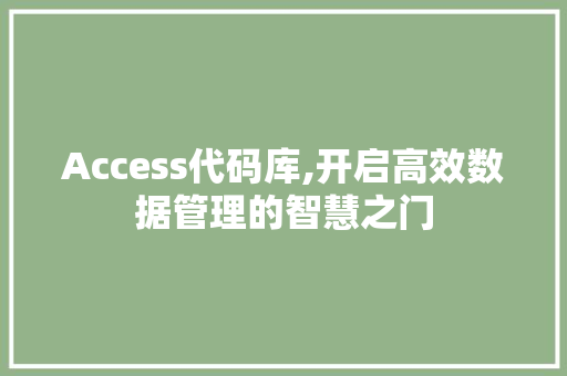 Access代码库,开启高效数据管理的智慧之门