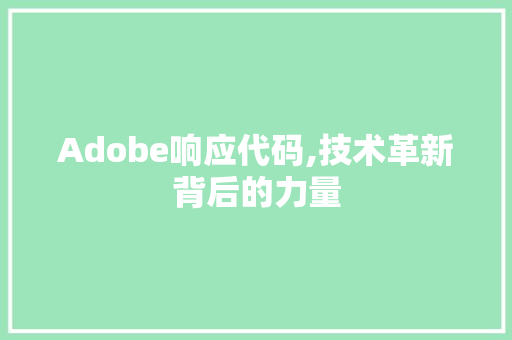 Adobe响应代码,技术革新背后的力量