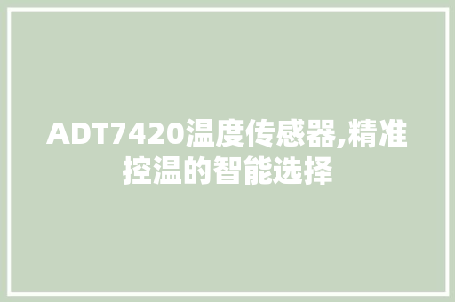 ADT7420温度传感器,精准控温的智能选择