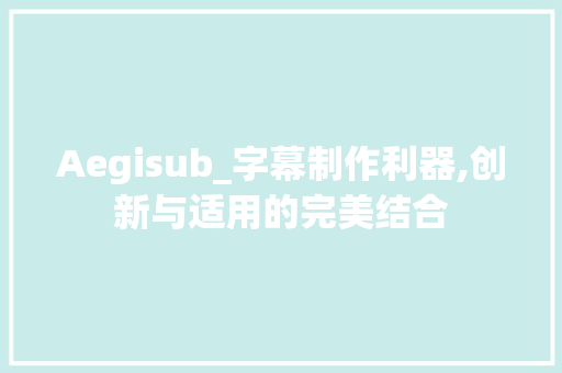 Aegisub_字幕制作利器,创新与适用的完美结合