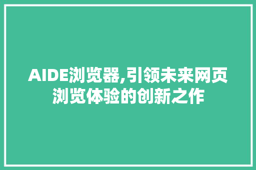 AIDE浏览器,引领未来网页浏览体验的创新之作