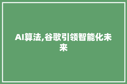 AI算法,谷歌引领智能化未来