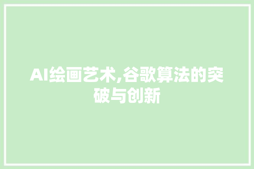 AI绘画艺术,谷歌算法的突破与创新