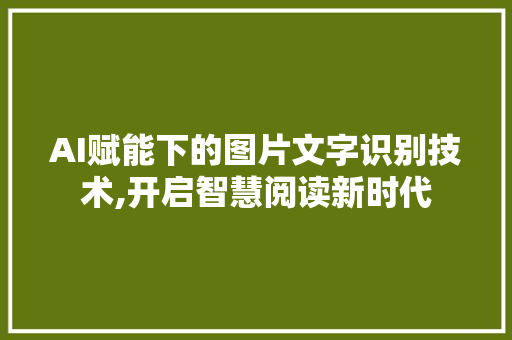 AI赋能下的图片文字识别技术,开启智慧阅读新时代