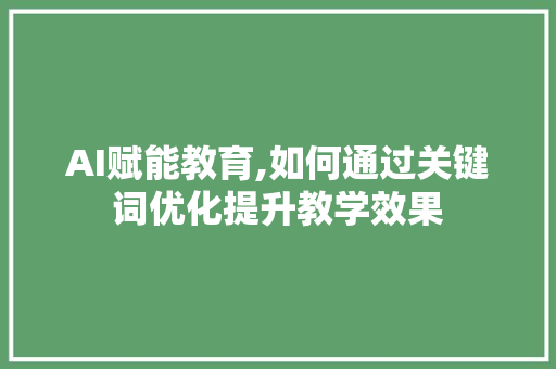 AI赋能教育,如何通过关键词优化提升教学效果