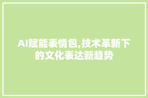 AI赋能表情包,技术革新下的文化表达新趋势