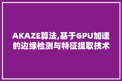 AKAZE算法,基于GPU加速的边缘检测与特征提取技术分析