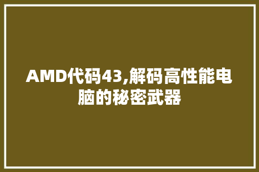 AMD代码43,解码高性能电脑的秘密武器