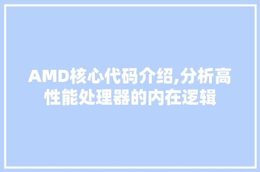 AMD核心代码介绍,分析高性能处理器的内在逻辑