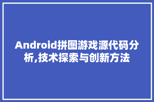 Android拼图游戏源代码分析,技术探索与创新方法