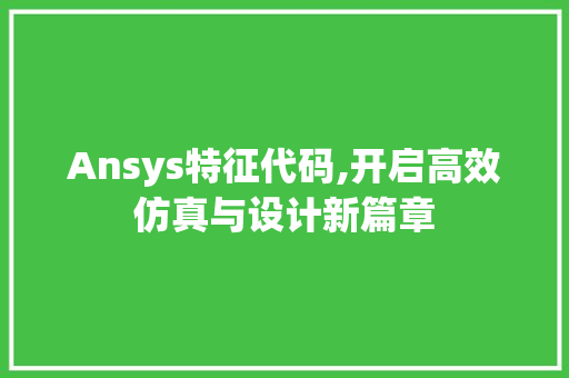 Ansys特征代码,开启高效仿真与设计新篇章