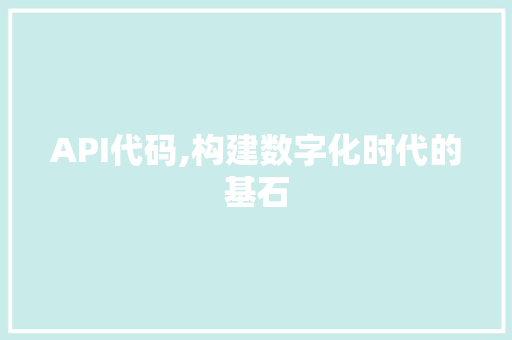 API代码,构建数字化时代的基石