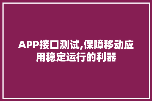 APP接口测试,保障移动应用稳定运行的利器