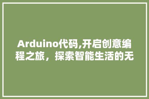 Arduino代码,开启创意编程之旅，探索智能生活的无限可能