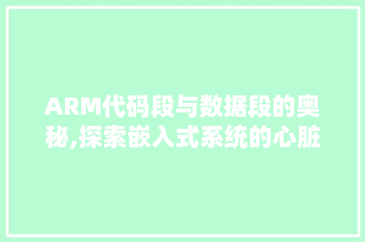 ARM代码段与数据段的奥秘,探索嵌入式系统的心脏