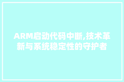 ARM启动代码中断,技术革新与系统稳定性的守护者