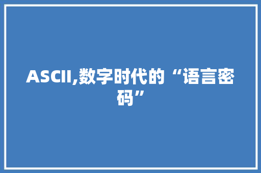 ASCII,数字时代的“语言密码”