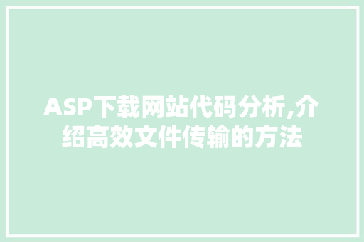 ASP下载网站代码分析,介绍高效文件传输的方法