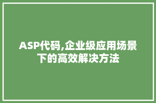 ASP代码,企业级应用场景下的高效解决方法