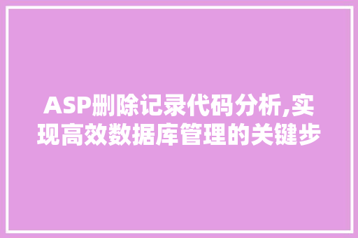 ASP删除记录代码分析,实现高效数据库管理的关键步骤