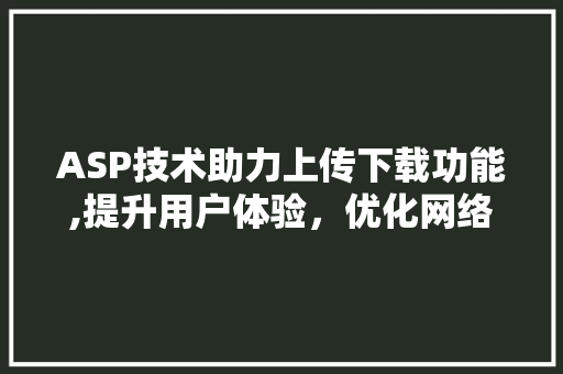 ASP技术助力上传下载功能,提升用户体验，优化网络应用