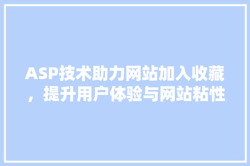 ASP技术助力网站加入收藏，提升用户体验与网站粘性