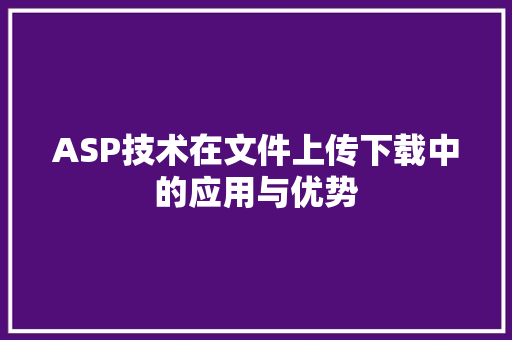 ASP技术在文件上传下载中的应用与优势