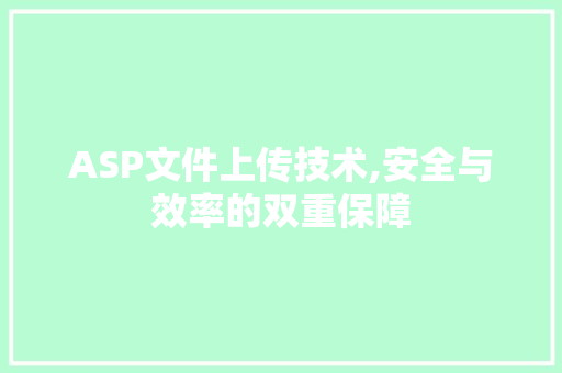 ASP文件上传技术,安全与效率的双重保障