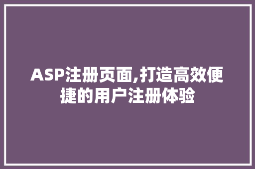 ASP注册页面,打造高效便捷的用户注册体验