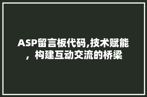 ASP留言板代码,技术赋能，构建互动交流的桥梁