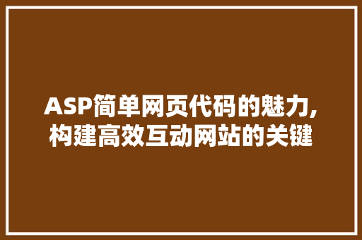 ASP简单网页代码的魅力,构建高效互动网站的关键