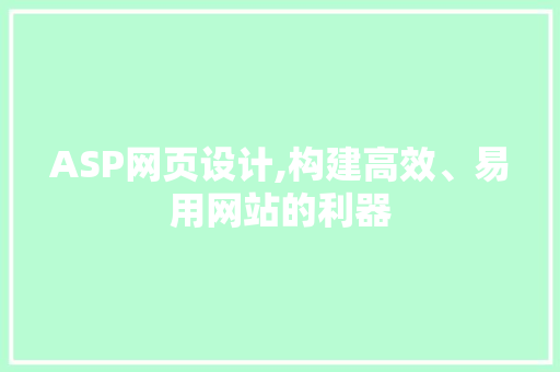 ASP网页设计,构建高效、易用网站的利器