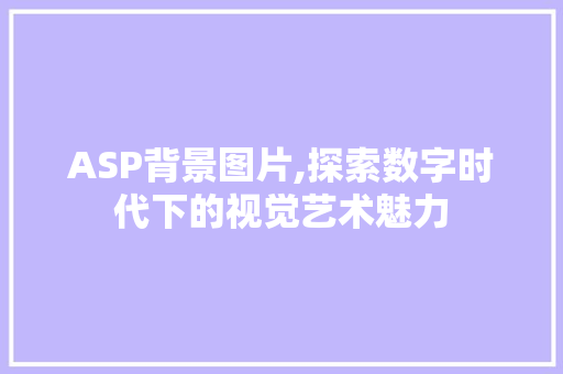 ASP背景图片,探索数字时代下的视觉艺术魅力