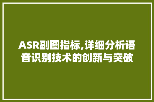 ASR副图指标,详细分析语音识别技术的创新与突破